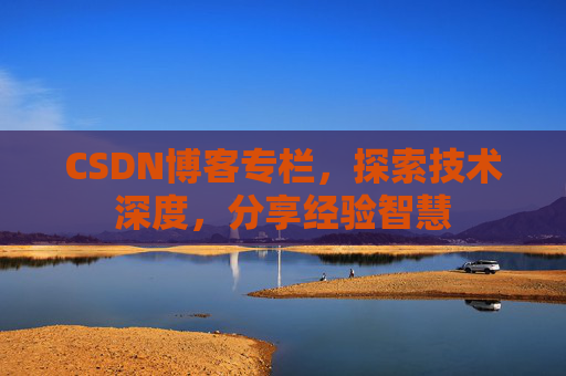 CSDN博客专栏，探索技术深度，分享经验智慧